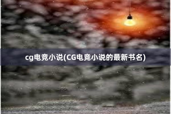 cg电竞小说(CG电竞小说的最新书名)