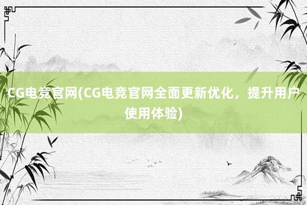 CG电竞官网(CG电竞官网全面更新优化，提升用户使用体验)