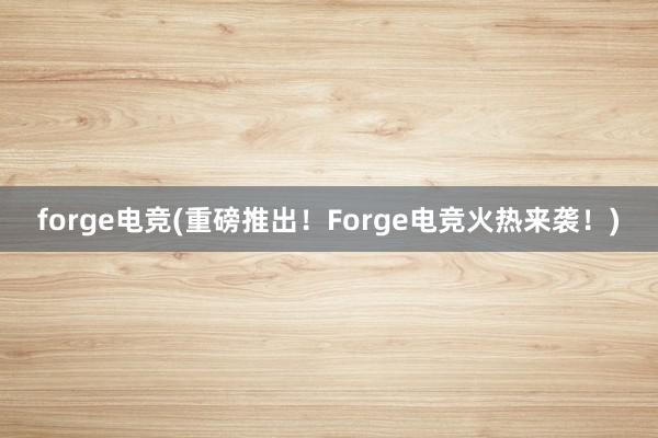 forge电竞(重磅推出！Forge电竞火热来袭！)