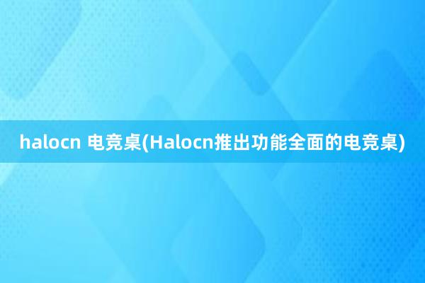 halocn 电竞桌(Halocn推出功能全面的电竞桌)