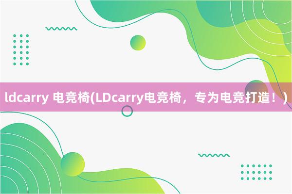 ldcarry 电竞椅(LDcarry电竞椅，专为电竞打造！)