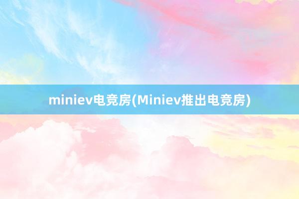 miniev电竞房(Miniev推出电竞房)