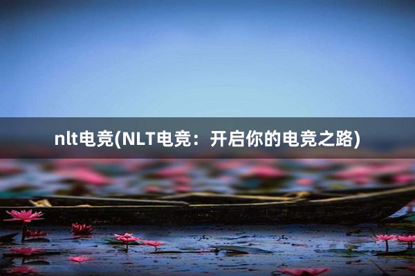 nlt电竞(NLT电竞：开启你的电竞之路)