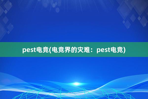 pest电竞(电竞界的灾难：pest电竞)