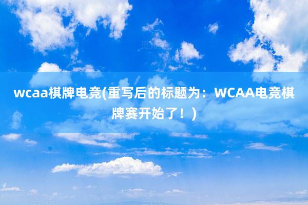 wcaa棋牌电竞(重写后的标题为：WCAA电竞棋牌赛开始了！)