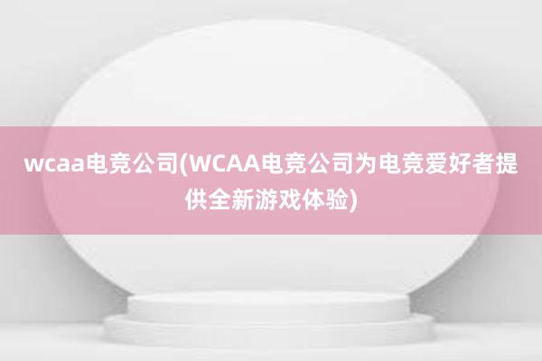 wcaa电竞公司(WCAA电竞公司为电竞爱好者提供全新游戏体验)