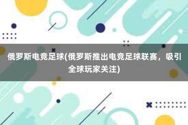 俄罗斯电竞足球(俄罗斯推出电竞足球联赛，吸引全球玩家关注)