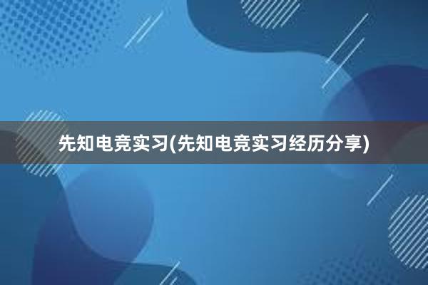 先知电竞实习(先知电竞实习经历分享)