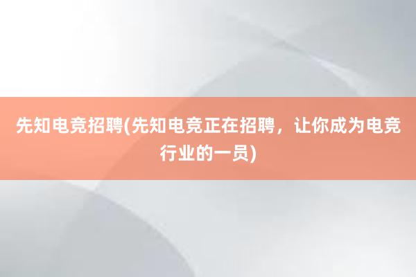 先知电竞招聘(先知电竞正在招聘，让你成为电竞行业的一员)