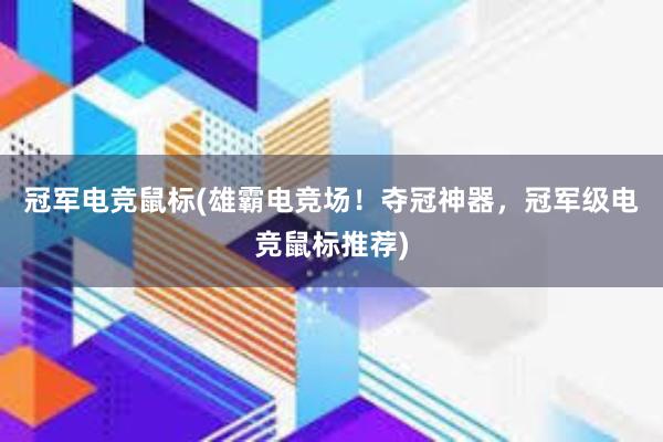 冠军电竞鼠标(雄霸电竞场！夺冠神器，冠军级电竞鼠标推荐)