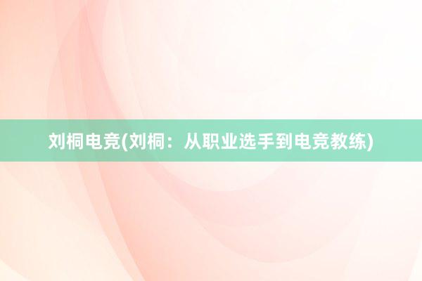 刘桐电竞(刘桐：从职业选手到电竞教练)