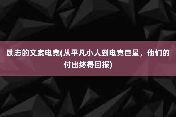 励志的文案电竞(从平凡小人到电竞巨星，他们的付出终得回报)