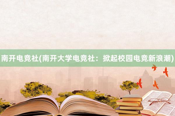 南开电竞社(南开大学电竞社：掀起校园电竞新浪潮)