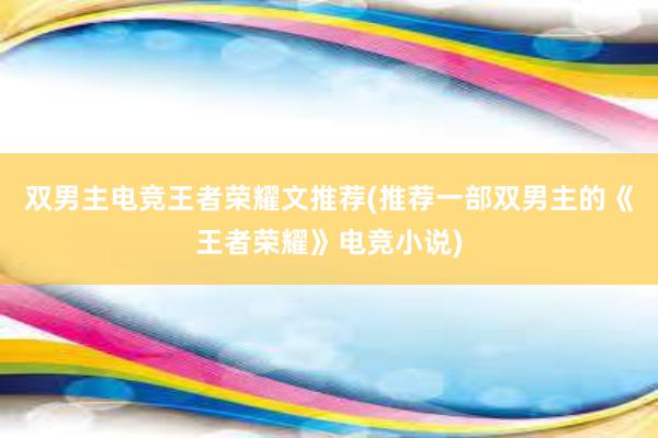 双男主电竞王者荣耀文推荐(推荐一部双男主的《王者荣耀》电竞小说)