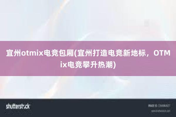 宜州otmix电竞包厢(宜州打造电竞新地标，OTMix电竞攀升热潮)