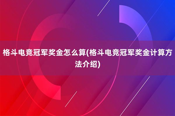 格斗电竞冠军奖金怎么算(格斗电竞冠军奖金计算方法介绍)