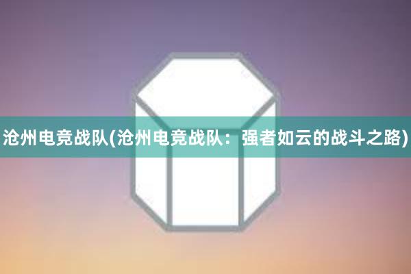 沧州电竞战队(沧州电竞战队：强者如云的战斗之路)