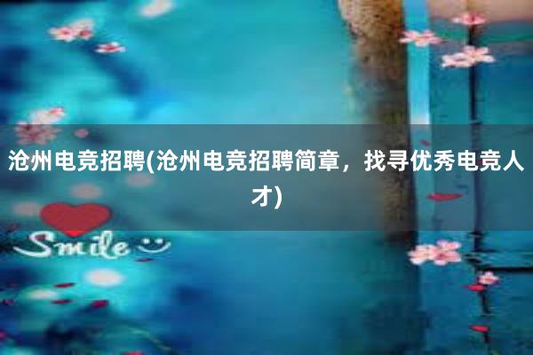 沧州电竞招聘(沧州电竞招聘简章，找寻优秀电竞人才)