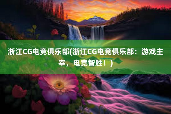 浙江CG电竞俱乐部(浙江CG电竞俱乐部：游戏主宰，电竞智胜！)