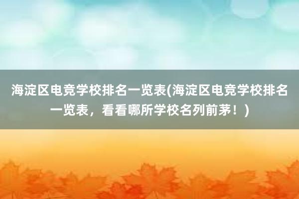 海淀区电竞学校排名一览表(海淀区电竞学校排名一览表，看看哪所学校名列前茅！)