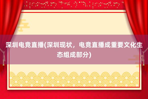 深圳电竞直播(深圳现状，电竞直播成重要文化生态组成部分)