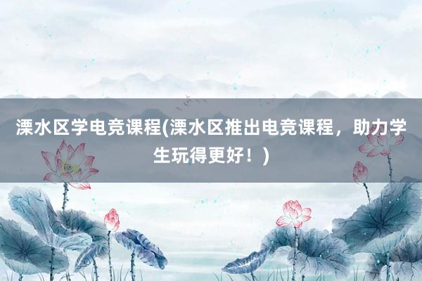 溧水区学电竞课程(溧水区推出电竞课程，助力学生玩得更好！)