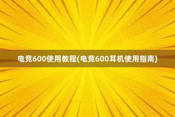 电竞600使用教程(电竞600耳机使用指南)