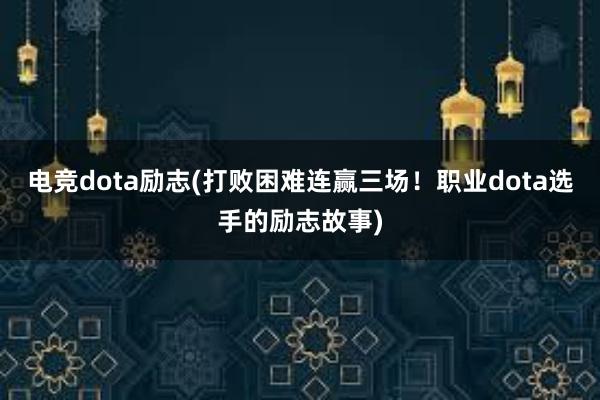 电竞dota励志(打败困难连赢三场！职业dota选手的励志故事)