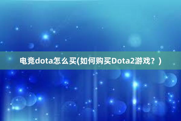 电竞dota怎么买(如何购买Dota2游戏？)