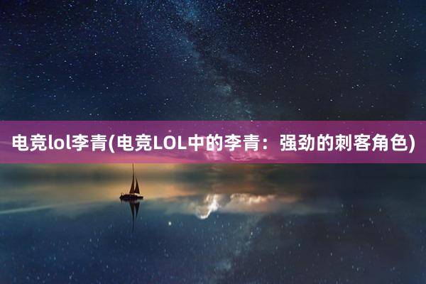 电竞lol李青(电竞LOL中的李青：强劲的刺客角色)