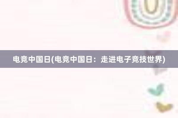 电竞中国日(电竞中国日：走进电子竞技世界)