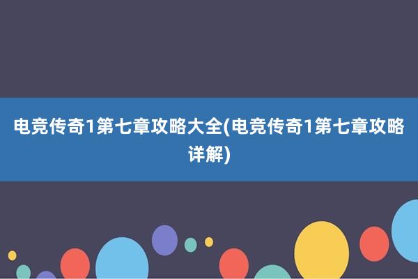 电竞传奇1第七章攻略大全(电竞传奇1第七章攻略详解)