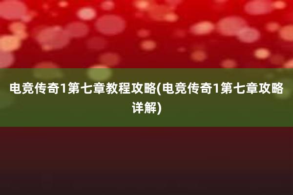 电竞传奇1第七章教程攻略(电竞传奇1第七章攻略详解)