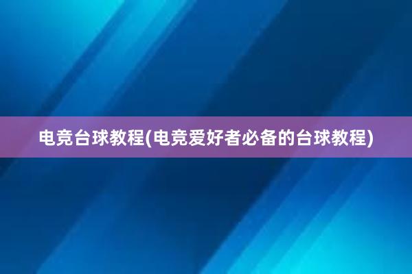 电竞台球教程(电竞爱好者必备的台球教程)