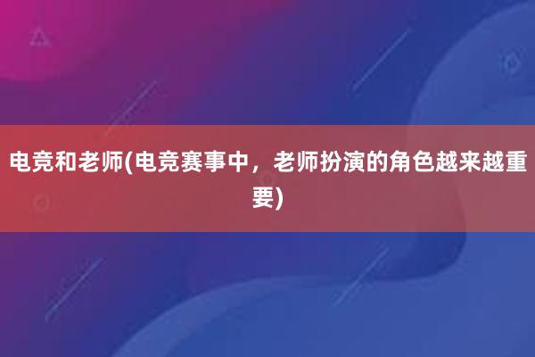 电竞和老师(电竞赛事中，老师扮演的角色越来越重要)