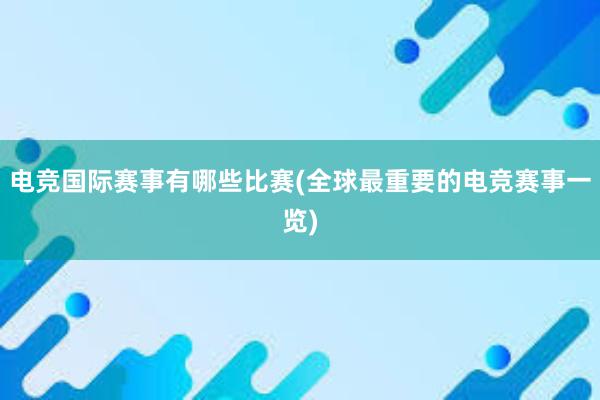 电竞国际赛事有哪些比赛(全球最重要的电竞赛事一览)