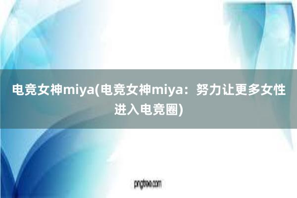 电竞女神miya(电竞女神miya：努力让更多女性进入电竞圈)