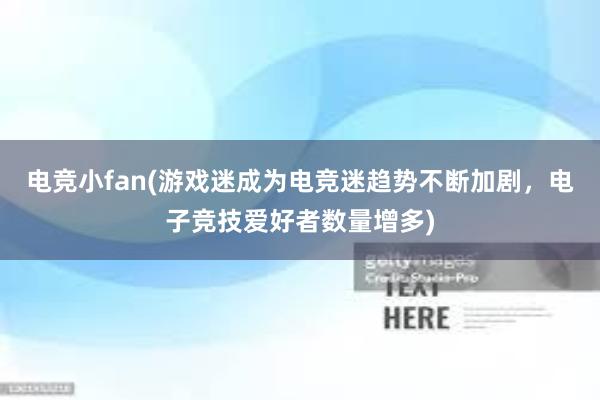 电竞小fan(游戏迷成为电竞迷趋势不断加剧，电子竞技爱好者数量增多)