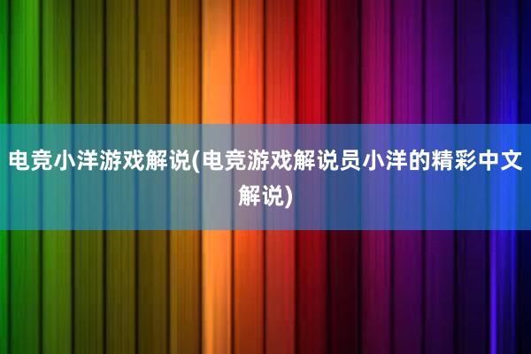 电竞小洋游戏解说(电竞游戏解说员小洋的精彩中文解说)