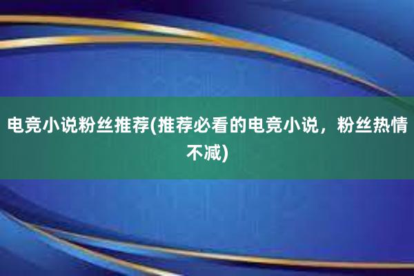 电竞小说粉丝推荐(推荐必看的电竞小说，粉丝热情不减)