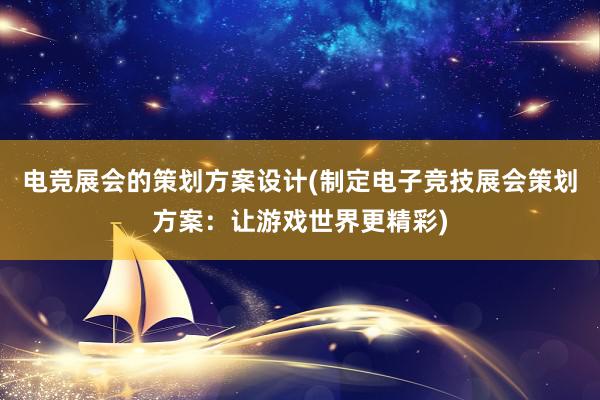 电竞展会的策划方案设计(制定电子竞技展会策划方案：让游戏世界更精彩)