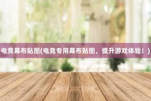 电竞幕布贴图(电竞专用幕布贴图，提升游戏体验！)