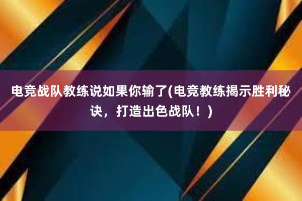 电竞战队教练说如果你输了(电竞教练揭示胜利秘诀，打造出色战队！)