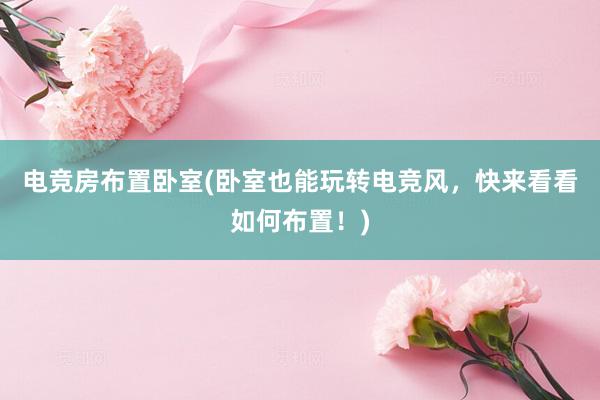 电竞房布置卧室(卧室也能玩转电竞风，快来看看如何布置！)