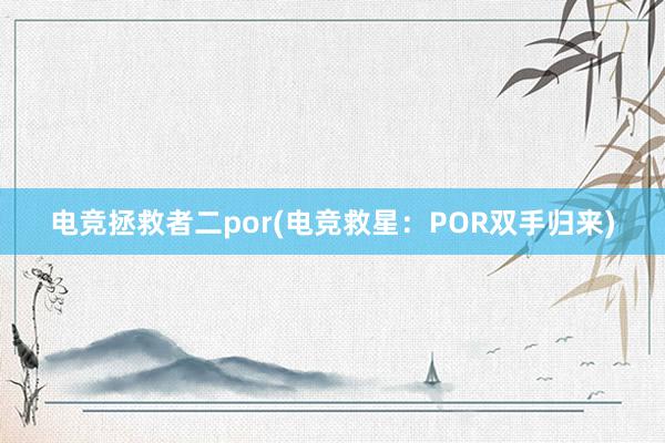 电竞拯救者二por(电竞救星：POR双手归来)