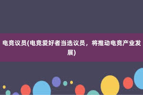 电竞议员(电竞爱好者当选议员，将推动电竞产业发展)