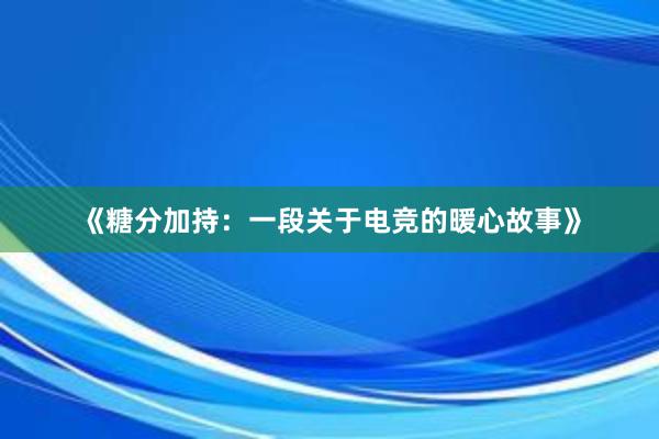 《糖分加持：一段关于电竞的暖心故事》