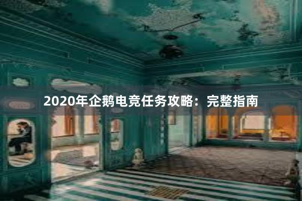 2020年企鹅电竞任务攻略：完整指南