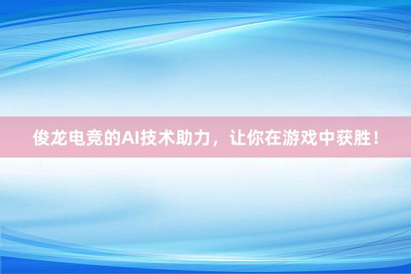 俊龙电竞的AI技术助力，让你在游戏中获胜！