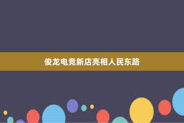 俊龙电竞新店亮相人民东路